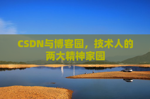 CSDN与博客园,技术人的两大精神家园 CSDN与博客园,技术人的两大精神家园